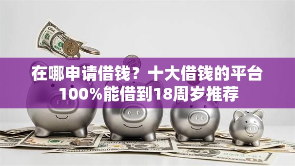 在哪申请借钱？十大借钱的平台100%能借到18周岁推荐
