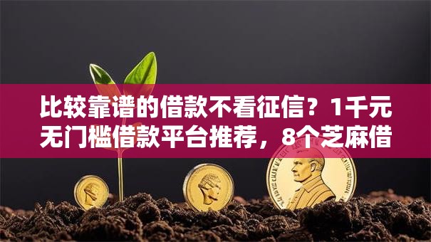 比较靠谱的借款不看征信？1千元无门槛借款平台推荐，8个芝麻借款实时到账速借口子盘点