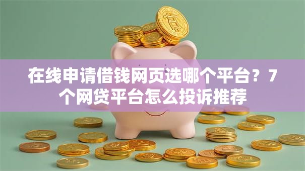 在线申请借钱网页选哪个平台？7个网贷平台怎么投诉推荐