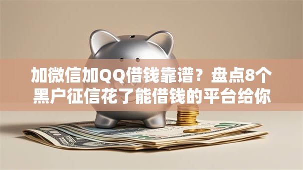 加微信加QQ借钱靠谱？盘点8个黑户征信花了能借钱的平台给你参考