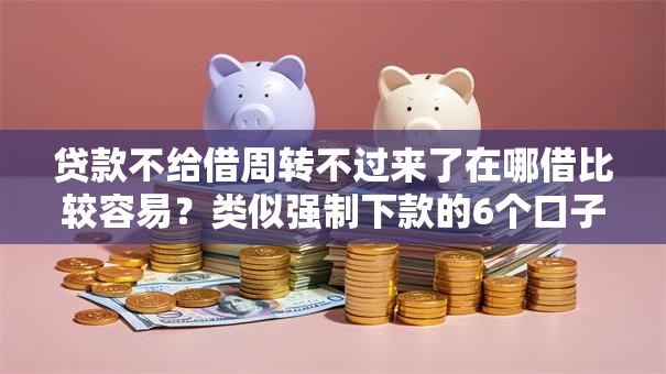 贷款不给借周转不过来了在哪借比较容易？类似强制下款的6个口子参考