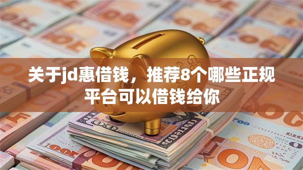 关于jd惠借钱，推荐8个哪些正规平台可以借钱给你