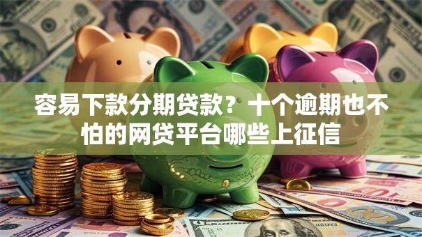 容易下款分期贷款？十个逾期也不怕的网贷平台哪些上征信