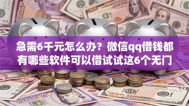 急需6千元怎么办?微信qq借钱都有哪些软件可以借试试这6个无门槛平台 急需6千元怎么办?微信qq借钱都有哪些软件可以借试试这6个无门槛平台