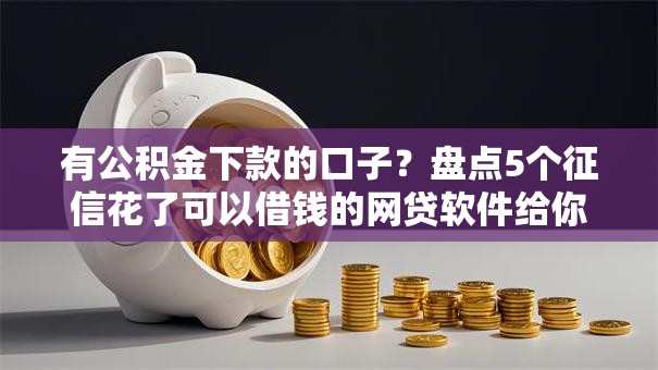 有公积金下款的口子?盘点5个征信花了可以借钱的网贷软件给你参考 有公积金下款的口子?盘点5个征信花了可以借钱的网贷软件给你参考