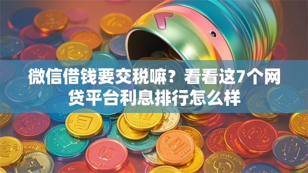 微信借钱要交税嘛?看看这7个网贷平台利息排行怎么样 微信借钱要交税嘛?看看这7个网贷平台利息排行怎么样