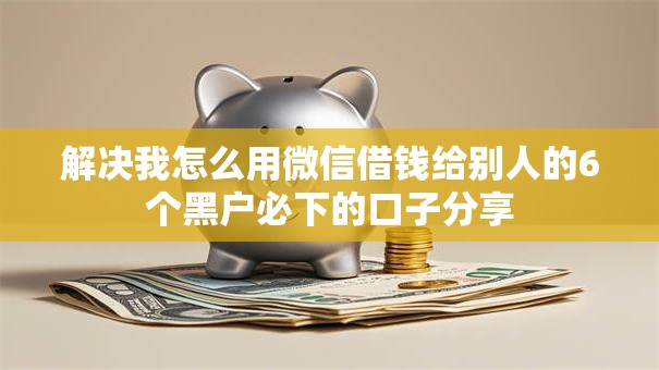解决我怎么用微信借钱给别人的6个黑户必下的口子分享