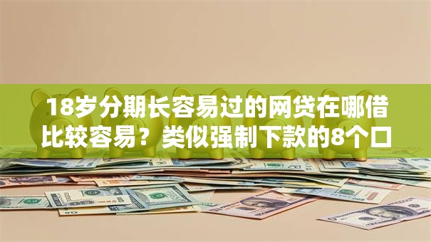 18岁分期长容易过的网贷在哪借比较容易?类似强制下款的8个口子参考 18岁分期长容易过的网贷在哪借比较容易?类似强制下款的8个口子参考