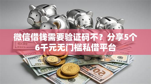 微信借钱需要验证码不？分享5个6千元无门槛私借平台