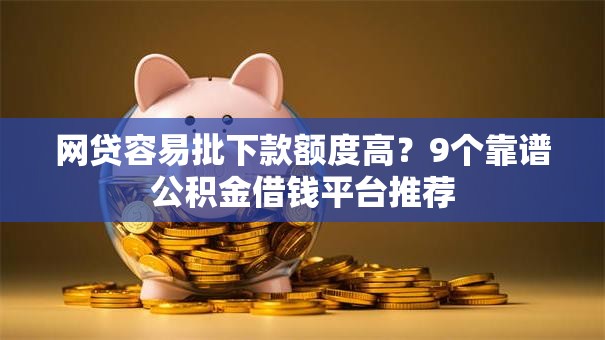 网贷容易批下款额度高？9个靠谱公积金借钱平台推荐