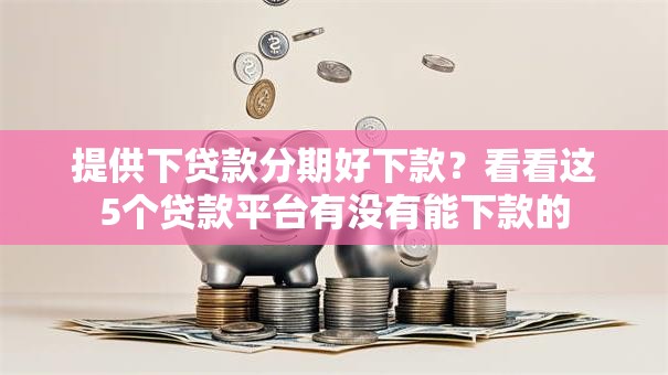 提供下贷款分期好下款？看看这5个贷款平台有没有能下款的