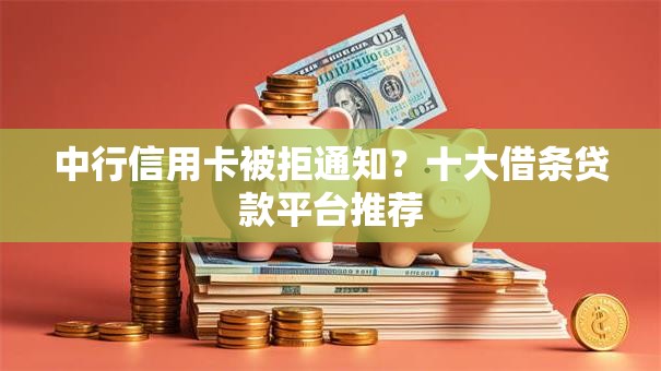 中行信用卡被拒通知?十大借条贷款平台推荐 中行信用卡被拒通知?十大借条贷款平台推荐
