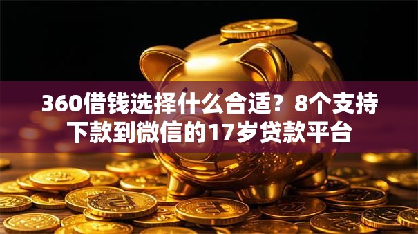 360借钱选择什么合适？8个支持下款到微信的17岁贷款平台