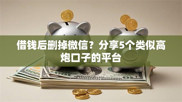 借钱后删掉微信？分享5个类似高炮口子的平台