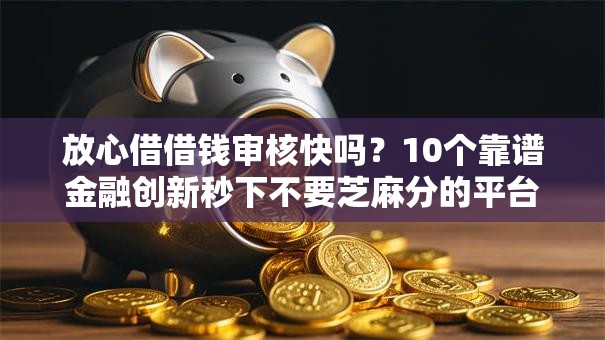 放心借借钱审核快吗？10个靠谱金融创新秒下不要芝麻分的平台推荐