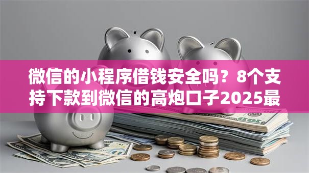 微信的小程序借钱安全吗？8个支持下款到微信的高炮口子2025最新下款