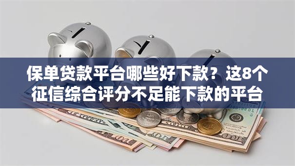 保单贷款平台哪些好下款？这8个征信综合评分不足能下款的平台值得一试