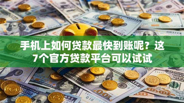 手机上如何贷款最快到账呢？这7个官方贷款平台可以试试