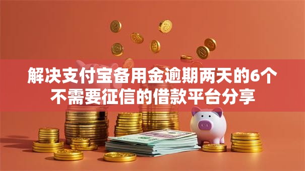 解决支付宝备用金逾期两天的6个不需要征信的借款平台分享