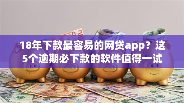 18年下款最容易的网贷app?这5个逾期必下款的软件值得一试 18年下款最容易的网贷app?这5个逾期必下款的软件值得一试
