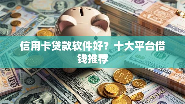 信用卡贷款软件好？十大平台借钱推荐