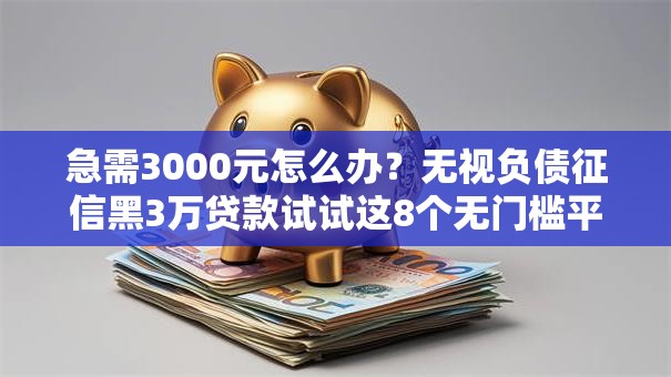 急需3000元怎么办?无视负债征信黑3万贷款试试这8个无门槛平台 急需3000元怎么办?无视负债征信黑3万贷款试试这8个无门槛平台