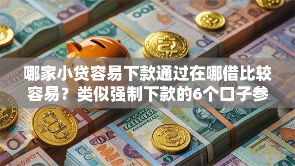 哪家小贷容易下款通过在哪借比较容易?类似强制下款的6个口子参考 哪家小贷容易下款通过在哪借比较容易?类似强制下款的6个口子参考
