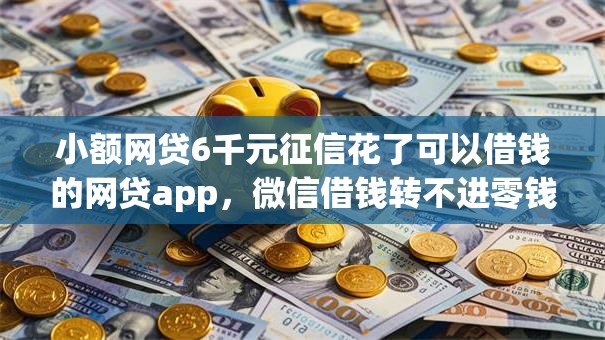 小额网贷6千元征信花了可以借钱的网贷app,微信借钱转不进零钱的5个平台介绍 小额网贷6千元征信花了可以借钱的网贷app,微信借钱转不进零钱的5个平台介绍