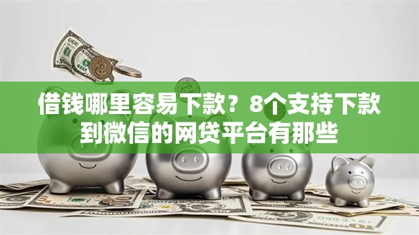借钱哪里容易下款？8个支持下款到微信的网贷平台有那些