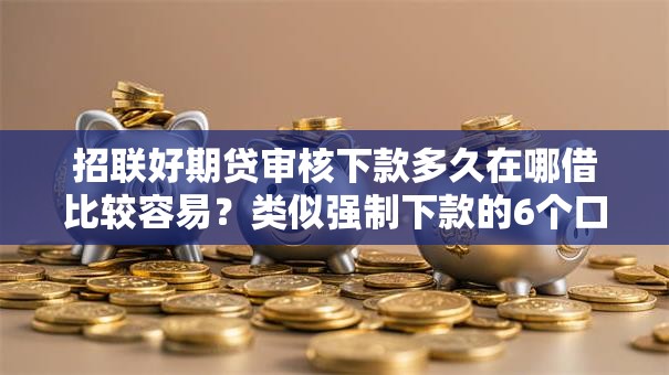 招联好期贷审核下款多久在哪借比较容易?类似强制下款的6个口子参考 招联好期贷审核下款多久在哪借比较容易?类似强制下款的6个口子参考