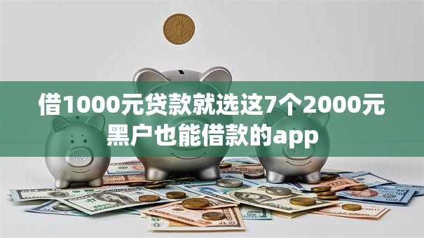借1000元贷款就选这7个2000元黑户也能借款的app