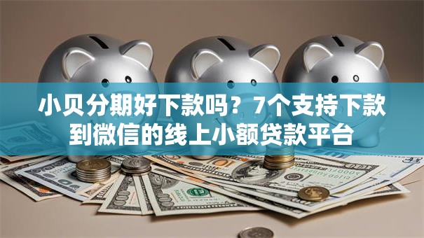 小贝分期好下款吗?7个支持下款到微信的线上小额贷款平台 小贝分期好下款吗?7个支持下款到微信的线上小额贷款平台