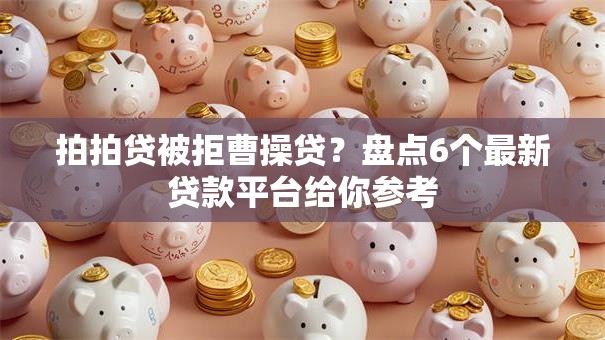 拍拍贷被拒曹操贷？盘点6个最新贷款平台给你参考