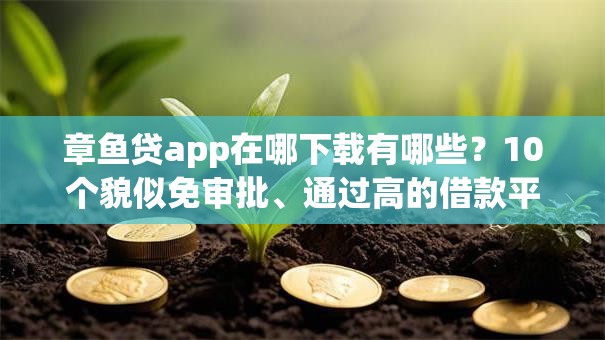 章鱼贷app在哪下载有哪些?10个貌似免审批、通过高的借款平台合集 章鱼贷app在哪下载有哪些?10个貌似免审批、通过高的借款平台合集