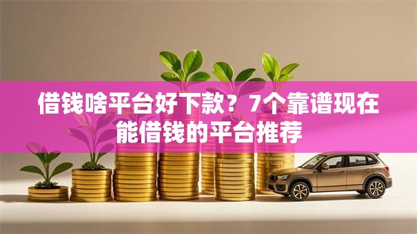 借钱啥平台好下款?7个靠谱现在能借钱的平台推荐 借钱啥平台好下款?7个靠谱现在能借钱的平台推荐