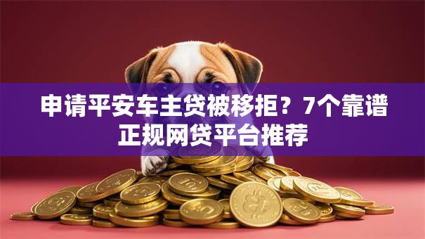 申请平安车主贷被移拒?7个靠谱正规网贷平台推荐 申请平安车主贷被移拒?7个靠谱正规网贷平台推荐