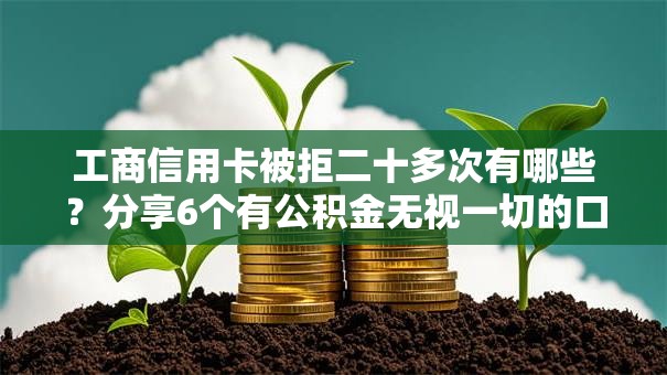 工商信用卡被拒二十多次有哪些？分享6个有公积金无视一切的口子