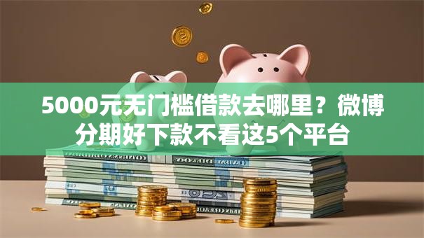 5000元无门槛借款去哪里？微博分期好下款不看这5个平台