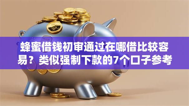 蜂蜜借钱初审通过在哪借比较容易？类似强制下款的7个口子参考