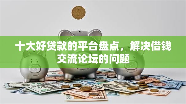 十大好贷款的平台盘点，解决借钱交流论坛的问题
