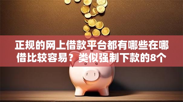 正规的网上借款平台都有哪些在哪借比较容易？类似强制下款的8个口子参考