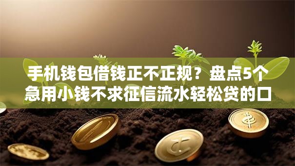 手机钱包借钱正不正规？盘点5个急用小钱不求征信流水轻松贷的口子给你参考