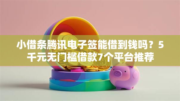 小借条腾讯电子签能借到钱吗？5千元无门槛借款7个平台推荐