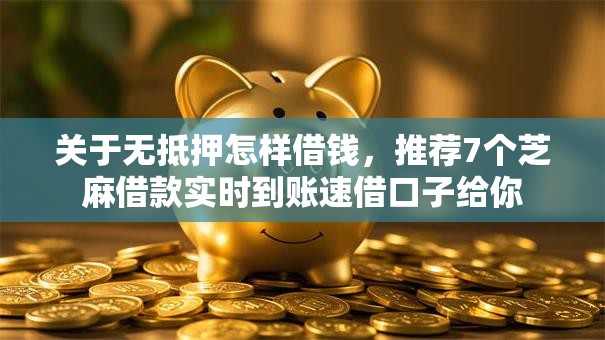 关于无抵押怎样借钱，推荐7个芝麻借款实时到账速借口子给你