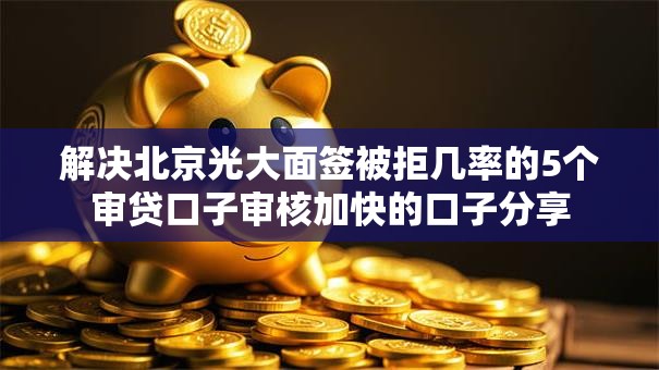 解决北京光大面签被拒几率的5个审贷口子审核加快的口子分享 解决北京光大面签被拒几率的5个审贷口子审核加快的口子分享