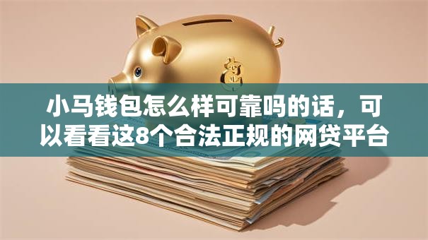 小马钱包怎么样可靠吗的话，可以看看这8个合法正规的网贷平台
