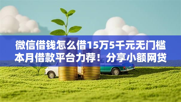 微信借钱怎么借15万5千元无门槛本月借款平台力荐！分享小额网贷口子5千元无门槛借款