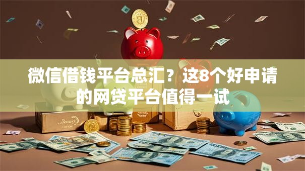 微信借钱平台总汇？这8个好申请的网贷平台值得一试