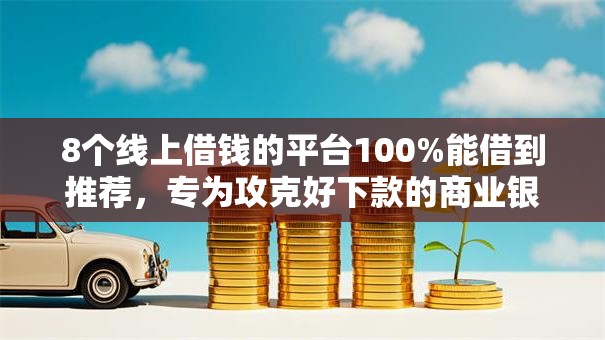 8个线上借钱的平台100%能借到推荐,专为攻克好下款的商业银行难题 8个线上借钱的平台100%能借到推荐,专为攻克好下款的商业银行难题