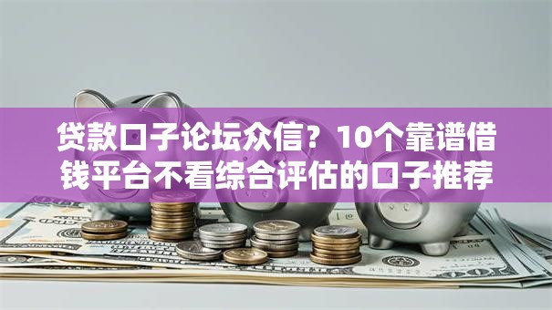 贷款口子论坛众信？10个靠谱借钱平台不看综合评估的口子推荐